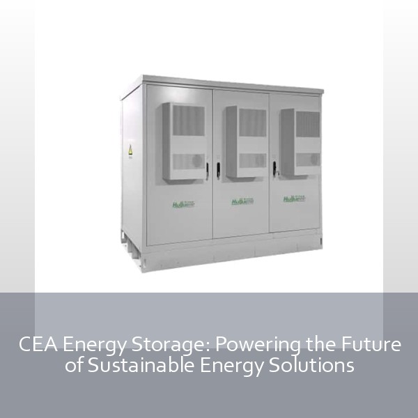 CEA Energy Storage: Powering the Future of Sustainable Energy Solutions
